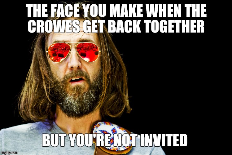 THE FACE YOU MAKE WHEN THE CROWES GET BACK TOGETHER; BUT YOU'RE NOT INVITED | made w/ Imgflip meme maker