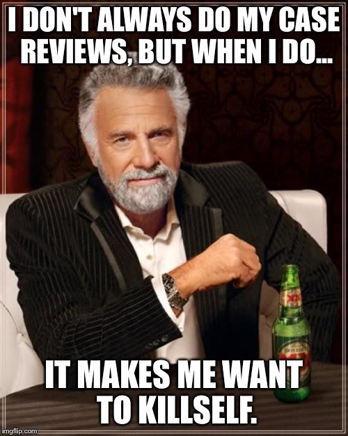 The Most Interesting Man In The World Meme | I DON'T ALWAYS DO MY CASE REVIEWS, BUT WHEN I DO... IT MAKES ME WANT TO KILLSELF. | image tagged in memes,the most interesting man in the world | made w/ Imgflip meme maker