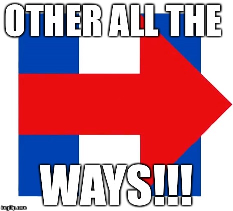 OTHER ALL THE WAYS!!! | image tagged in hillary | made w/ Imgflip meme maker