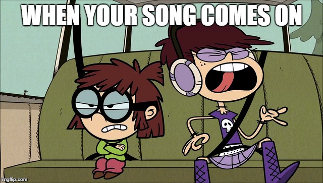 There's a Luna Loud inside us all | WHEN YOUR SONG COMES ON | image tagged in the loud house,song,headphones | made w/ Imgflip meme maker