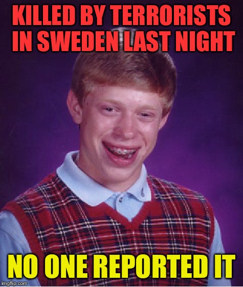 Bad Luck Brian Meme | KILLED BY TERRORISTS IN SWEDEN LAST NIGHT NO ONE REPORTED IT | image tagged in memes,bad luck brian | made w/ Imgflip meme maker