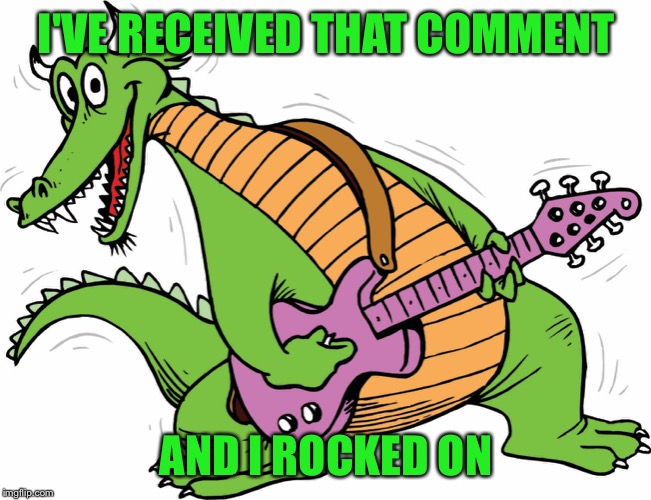 I'VE RECEIVED THAT COMMENT AND I ROCKED ON | made w/ Imgflip meme maker