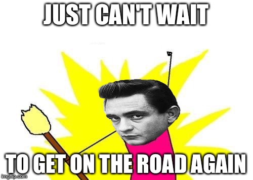 X All The Y | JUST CAN'T WAIT; TO GET ON THE ROAD AGAIN | image tagged in memes,x all the y | made w/ Imgflip meme maker
