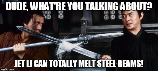 DUDE, WHAT'RE YOU TALKING ABOUT? JET LI CAN TOTALLY MELT STEEL BEAMS! | image tagged in conspiracy,9/11 truth movement | made w/ Imgflip meme maker