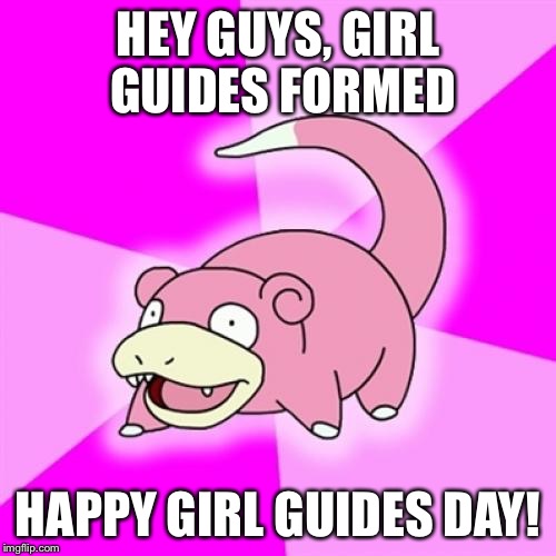 Slowpoke | HEY GUYS, GIRL GUIDES FORMED; HAPPY GIRL GUIDES DAY! | image tagged in memes,slowpoke | made w/ Imgflip meme maker