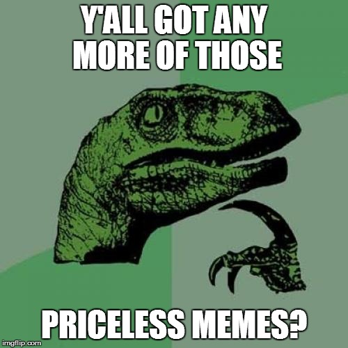 Philosoraptor Meme | Y'ALL GOT ANY MORE OF THOSE PRICELESS MEMES? | image tagged in memes,philosoraptor | made w/ Imgflip meme maker