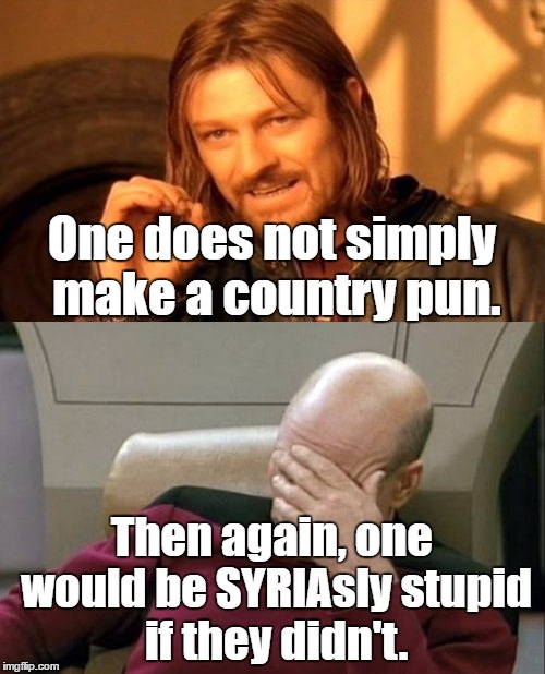 One does not simply make a country pun. Then again, one would be SYRIAsly stupid if they didn't. | made w/ Imgflip meme maker