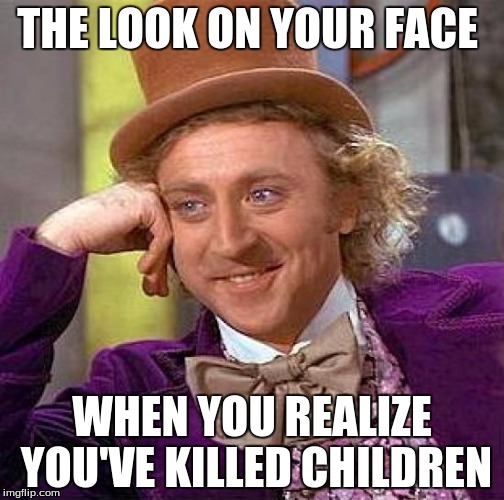 Creepy Condescending Wonka Meme | THE LOOK ON YOUR FACE; WHEN YOU REALIZE YOU'VE KILLED CHILDREN | image tagged in memes,creepy condescending wonka | made w/ Imgflip meme maker