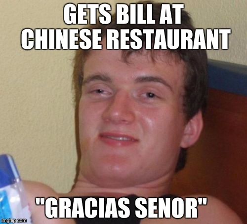 10 Guy | GETS BILL AT CHINESE RESTAURANT; "GRACIAS SENOR" | image tagged in memes,10 guy | made w/ Imgflip meme maker