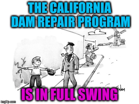 Ca Dam Repair Fundraiser | THE CALIFORNIA DAM REPAIR PROGRAM; IS IN FULL SWING | image tagged in ca dam repair fundraiser,memes | made w/ Imgflip meme maker