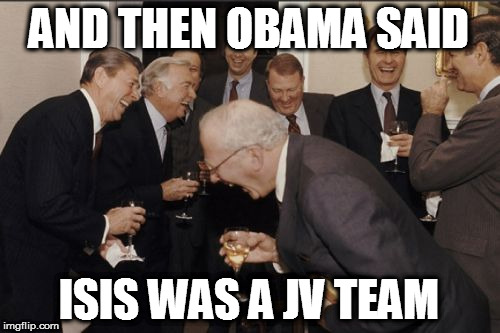 Laughing Men In Suits | AND THEN OBAMA SAID; ISIS WAS A JV TEAM | image tagged in memes,laughing men in suits isis obama jv team | made w/ Imgflip meme maker