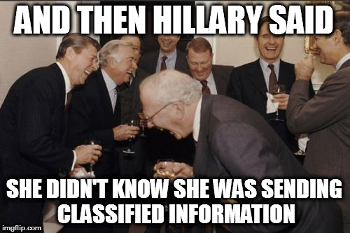 Laughing Men In Suits Meme | AND THEN HILLARY SAID; SHE DIDN'T KNOW SHE WAS SENDING CLASSIFIED INFORMATION | image tagged in memes,laughing men in suits hillary classified email tage top secret | made w/ Imgflip meme maker