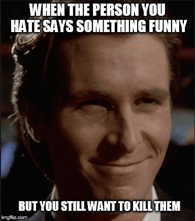 I'm sure we've all given this look to at least one person? | WHEN THE PERSON YOU HATE SAYS SOMETHING FUNNY; BUT YOU STILL WANT TO KILL THEM | image tagged in that face you make when,memes,so true memes,funny meme | made w/ Imgflip meme maker