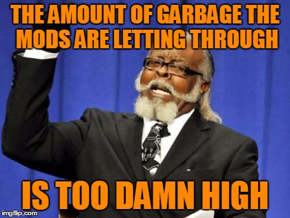 Too Damn High Meme | THE AMOUNT OF GARBAGE THE MODS ARE LETTING THROUGH IS TOO DAMN HIGH | image tagged in memes,too damn high | made w/ Imgflip meme maker