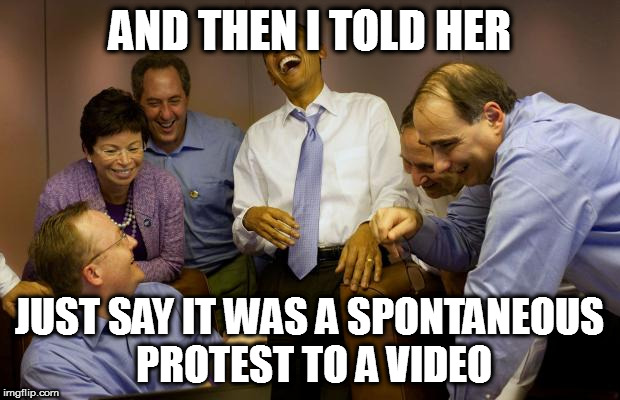 And then I said Obama | AND THEN I TOLD HER; JUST SAY IT WAS A SPONTANEOUS PROTEST TO A VIDEO | image tagged in memes,and then i said obama hillary benghazi libya state department isis ambassador christopher stevens | made w/ Imgflip meme maker