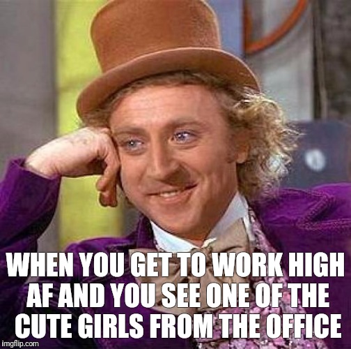 Creepy Condescending Wonka | WHEN YOU GET TO WORK HIGH AF AND YOU SEE ONE OF THE CUTE GIRLS FROM THE OFFICE | image tagged in memes,creepy condescending wonka | made w/ Imgflip meme maker