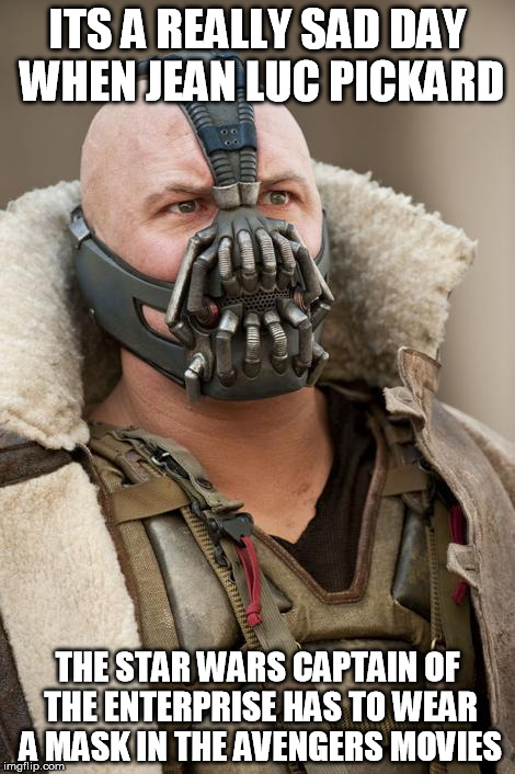 bane star wars | ITS A REALLY SAD DAY WHEN JEAN LUC PICKARD; THE STAR WARS CAPTAIN OF THE ENTERPRISE HAS TO WEAR A MASK IN THE AVENGERS MOVIES | image tagged in bane star wars | made w/ Imgflip meme maker