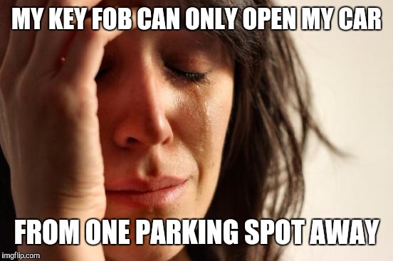 First World Problems | MY KEY FOB CAN ONLY OPEN MY CAR; FROM ONE PARKING SPOT AWAY | image tagged in memes,first world problems | made w/ Imgflip meme maker