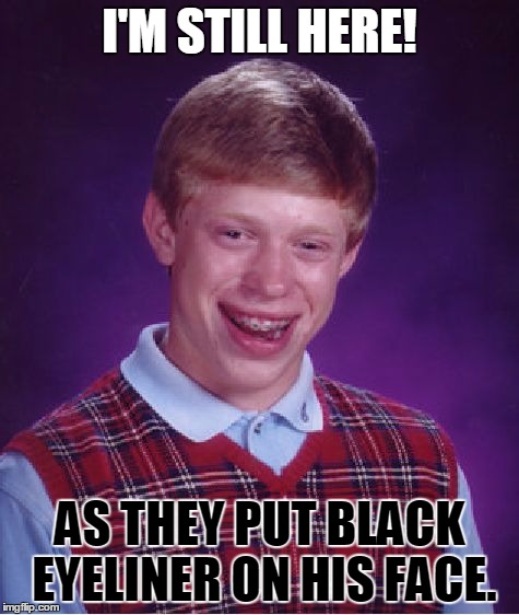Bad Luck Brian Meme | I'M STILL HERE! AS THEY PUT BLACK EYELINER ON HIS FACE. | image tagged in memes,bad luck brian | made w/ Imgflip meme maker