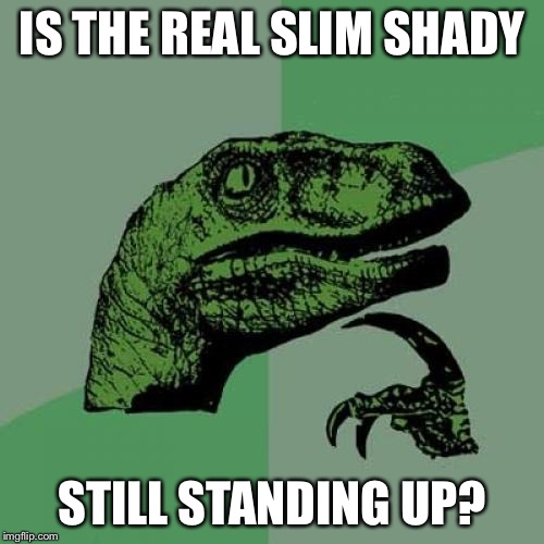 Philosoraptor Meme | IS THE REAL SLIM SHADY; STILL STANDING UP? | image tagged in memes,philosoraptor | made w/ Imgflip meme maker