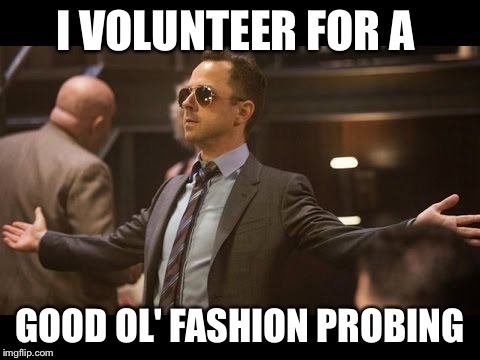 Sneaky Pete | I VOLUNTEER FOR A; GOOD OL' FASHION PROBING | image tagged in sneaky pete | made w/ Imgflip meme maker