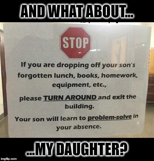 "teaching kids" | AND WHAT ABOUT... ...MY DAUGHTER? | image tagged in misandry,sexism,equality,misogyny,did you just assume my gender | made w/ Imgflip meme maker