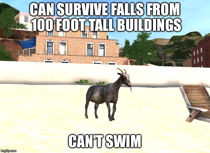 CAN SURVIVE FALLS FROM 100 FOOT TALL BUILDINGS; CAN'T SWIM | image tagged in goat | made w/ Imgflip meme maker
