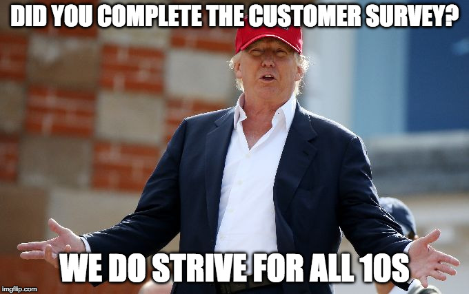 DID YOU COMPLETE THE CUSTOMER SURVEY? WE DO STRIVE FOR ALL 10S | image tagged in donald trump,political,hotel | made w/ Imgflip meme maker