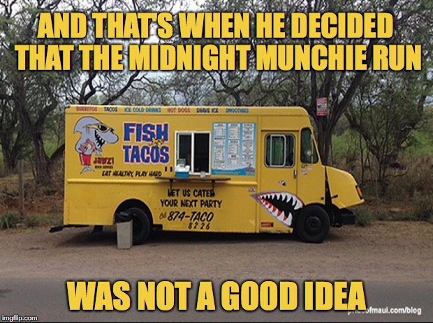 AND THAT'S WHEN HE DECIDED THAT THE MIDNIGHT MUNCHIE RUN WAS NOT A GOOD IDEA | made w/ Imgflip meme maker