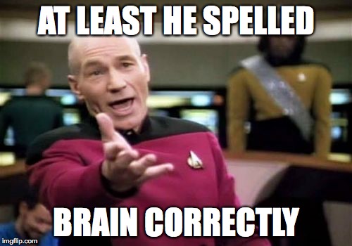 Picard Wtf Meme | AT LEAST HE SPELLED BRAIN CORRECTLY | image tagged in memes,picard wtf | made w/ Imgflip meme maker