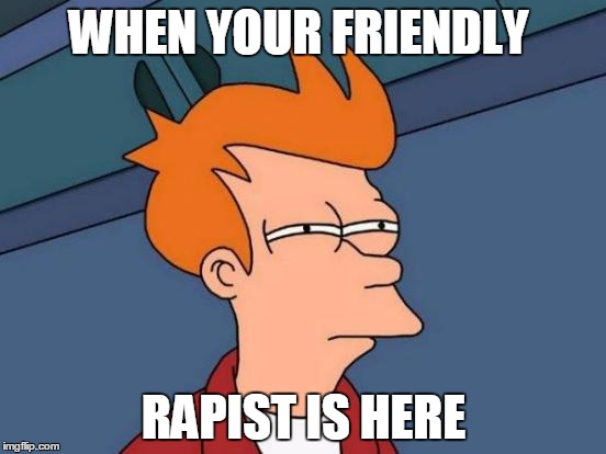 Futurama Fry | WHEN YOUR FRIENDLY; RAPIST IS HERE | image tagged in memes,futurama fry | made w/ Imgflip meme maker