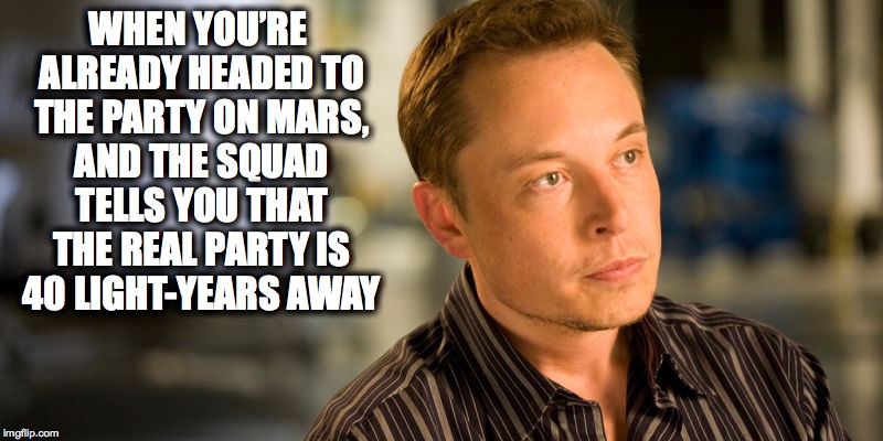 The Space Race | WHEN YOU’RE ALREADY HEADED TO THE PARTY ON MARS, AND THE SQUAD TELLS YOU THAT THE REAL PARTY IS 40 LIGHT-YEARS AWAY | image tagged in space,mars,planet,lol,elon musk,nasa | made w/ Imgflip meme maker