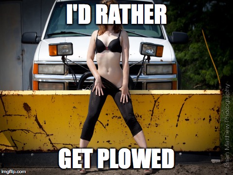 I'D RATHER GET PLOWED | made w/ Imgflip meme maker