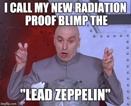 Austin Powers Quotemarks | I CALL MY NEW RADIATION PROOF BLIMP THE; "LEAD ZEPPELIN" | image tagged in austin powers quotemarks | made w/ Imgflip meme maker