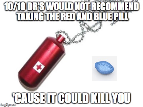 10/10 DR'S WOULD NOT RECOMMEND TAKING THE RED AND BLUE PILL 'CAUSE IT COULD KILL YOU | made w/ Imgflip meme maker