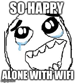 Happy Guy Rage Face | SO HAPPY; ALONE WITH WIFI | image tagged in memes,happy guy rage face | made w/ Imgflip meme maker