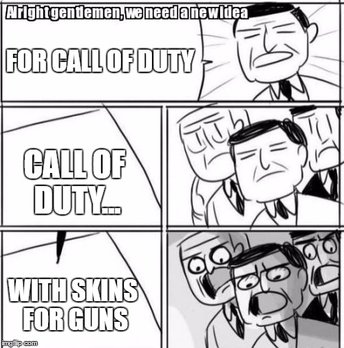 Alright Gentlemen We Need A New Idea | FOR CALL OF DUTY; CALL OF DUTY... WITH SKINS FOR GUNS | image tagged in memes,alright gentlemen we need a new idea | made w/ Imgflip meme maker