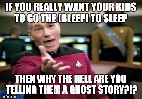 That's like, the most counter-productive thing I have ever heard of!  | IF YOU REALLY WANT YOUR KIDS TO GO THE [BLEEP] TO SLEEP; THEN WHY THE HELL ARE YOU TELLING THEM A GHOST STORY?!? | image tagged in memes,picard wtf | made w/ Imgflip meme maker