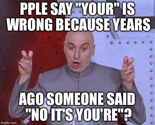Dr Evil Laser | PPLE SAY "YOUR" IS WRONG BECAUSE YEARS; AGO SOMEONE SAID "NO IT'S YOU'RE"? | image tagged in memes,dr evil laser | made w/ Imgflip meme maker
