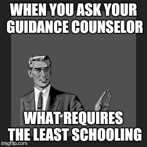 Kill yourself guy | WHEN YOU ASK YOUR GUIDANCE COUNSELOR; WHAT REQUIRES THE LEAST SCHOOLING | image tagged in memes,kill yourself guy | made w/ Imgflip meme maker