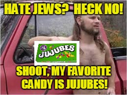 HATE JEWS?  HECK NO! SHOOT, MY FAVORITE CANDY IS JUJUBES! | made w/ Imgflip meme maker