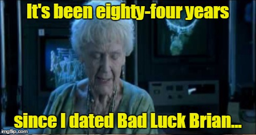 It's been eighty-four years since I dated Bad Luck Brian... | made w/ Imgflip meme maker