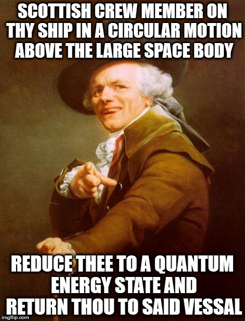 Joseph Ducreux Meme | SCOTTISH CREW MEMBER ON THY SHIP IN A CIRCULAR MOTION ABOVE THE LARGE SPACE BODY; REDUCE THEE TO A QUANTUM ENERGY STATE AND RETURN THOU TO SAID VESSAL | image tagged in memes,joseph ducreux | made w/ Imgflip meme maker