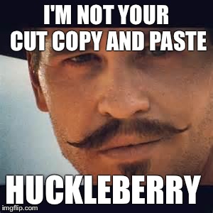 Val Kilmer Doc Holiday Say when | I'M NOT YOUR CUT COPY AND PASTE; HUCKLEBERRY | image tagged in val kilmer doc holiday say when | made w/ Imgflip meme maker