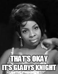 THAT'S OKAY IT'S GLADYS KNIGHT | made w/ Imgflip meme maker