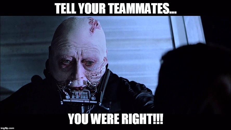 TELL YOUR TEAMMATES... YOU WERE RIGHT!!! | image tagged in darthvader | made w/ Imgflip meme maker