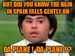 BUT DID YOU KNOW THE RAIN IN SPAIN FALLS GENTLY ON DA PLANE !  DA PLANE ! ? | made w/ Imgflip meme maker