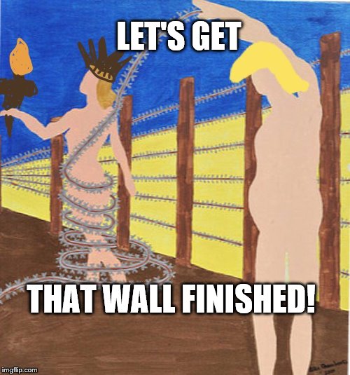 The Wall | LET'S GET; THAT WALL FINISHED! | image tagged in trump wall | made w/ Imgflip meme maker