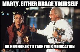 MARTY. EITHER BRACE YOURSELF OR REMEMBER TO TAKE YOUR MEDICATION | made w/ Imgflip meme maker