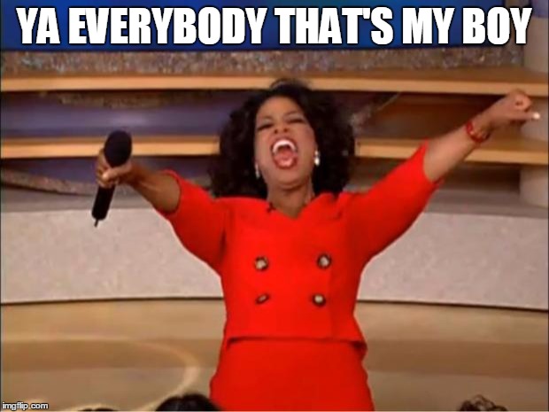 ya everybody that's my  | YA EVERYBODY THAT'S MY BOY | image tagged in memes,oprah you get a | made w/ Imgflip meme maker